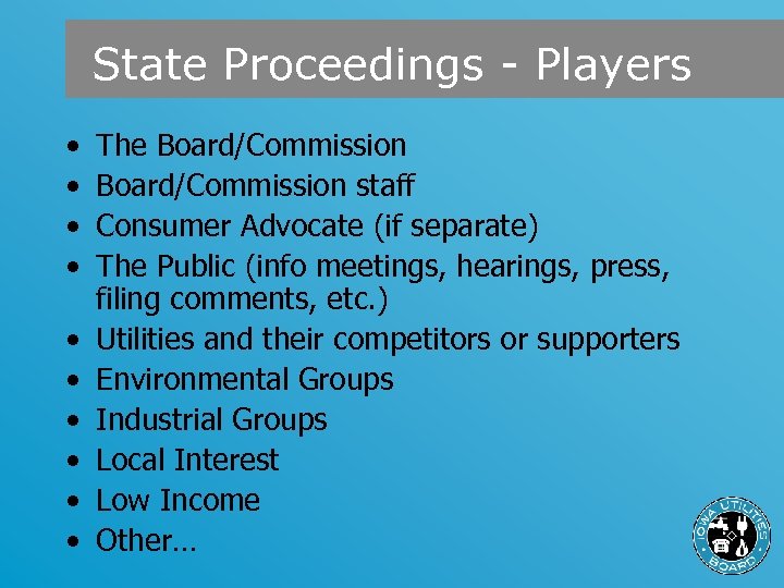 State Proceedings - Players • • • The Board/Commission staff Consumer Advocate (if separate)