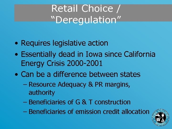 Retail Choice / “Deregulation” • Requires legislative action • Essentially dead in Iowa since
