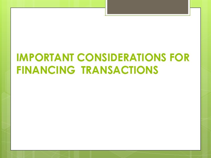 IMPORTANT CONSIDERATIONS FOR FINANCING TRANSACTIONS 
