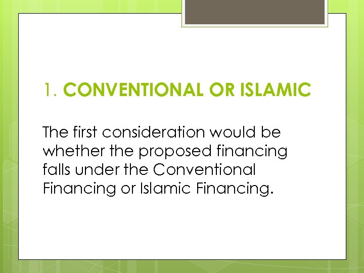 1. CONVENTIONAL OR ISLAMIC The first consideration would be whether the proposed financing falls