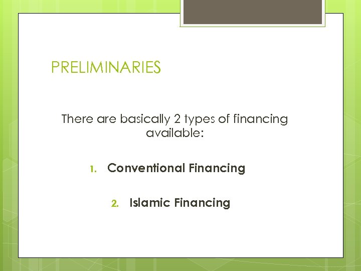 PRELIMINARIES There are basically 2 types of financing available: 1. Conventional Financing 2. Islamic