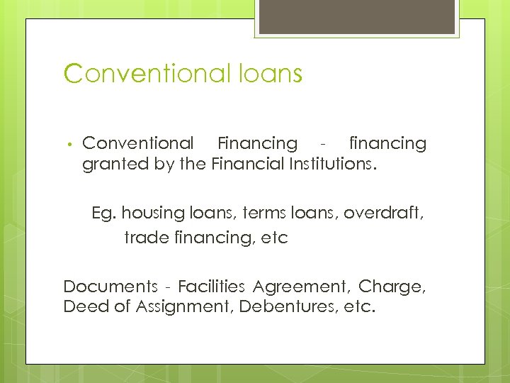 Conventional loans • Conventional Financing - financing granted by the Financial Institutions. Eg. housing