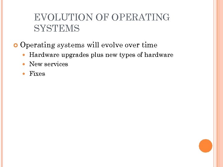 EVOLUTION OF OPERATING SYSTEMS Operating systems will evolve over time Hardware upgrades plus new