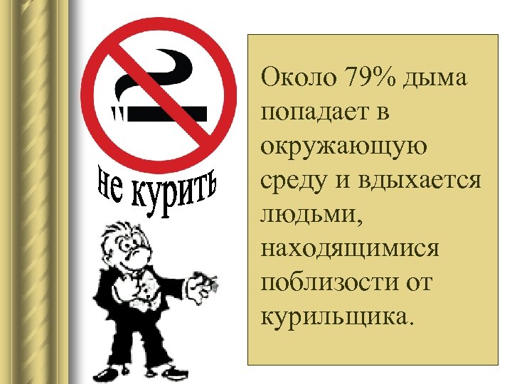 Около 79% дыма попадает в окружающую среду и вдыхается людьми, находящимися поблизости от курильщика.
