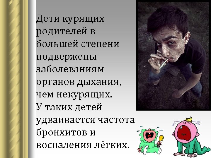 Дети курящих родителей в большей степени подвержены заболеваниям органов дыхания, чем некурящих. У таких