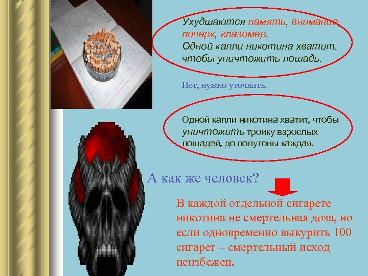 Ухудшаются память, внимание, почерк, глазомер. Одной капли никотина хватит, чтобы уничтожить лошадь. Нет, нужно