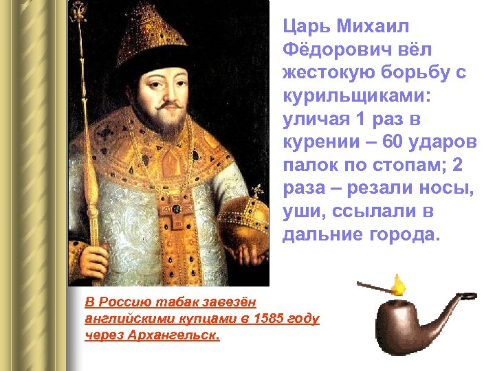 Царь Михаил Фёдорович вёл жестокую борьбу с курильщиками: уличая 1 раз в курении –