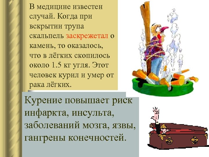 В медицине известен случай. Когда при вскрытии трупа скальпель заскрежетал о камень, то оказалось,
