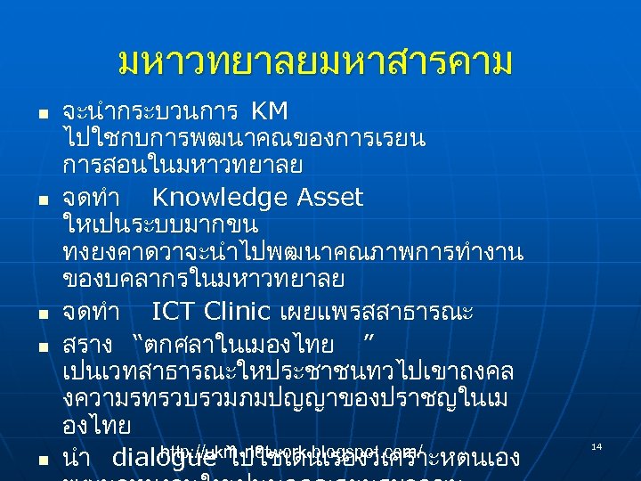 มหาวทยาลยมหาสารคาม n n n จะนำกระบวนการ KM ไปใชกบการพฒนาคณของการเรยน การสอนในมหาวทยาลย จดทำ Knowledge Asset ใหเปนระบบมากขน ทงยงคาดวาจะนำไปพฒนาคณภาพการทำงาน ของบคลากรในมหาวทยาลย