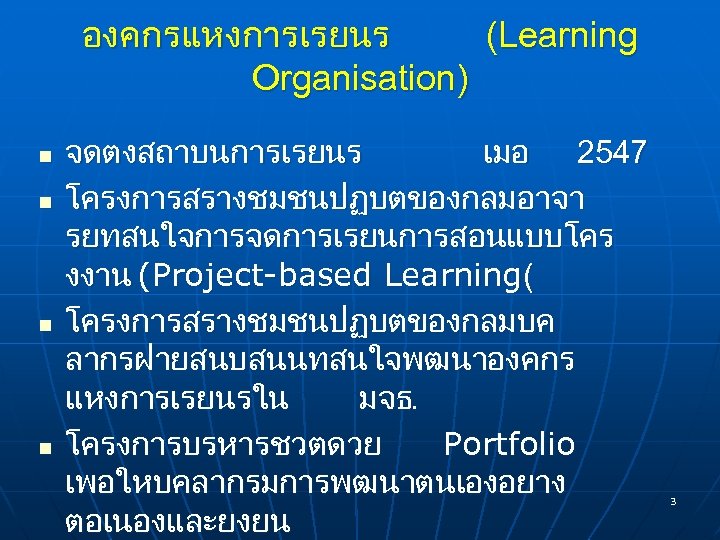 องคกรแหงการเรยนร (Learning Organisation) n n จดตงสถาบนการเรยนร เมอ 2547 โครงการสรางชมชนปฏบตของกลมอาจา รยทสนใจการจดการเรยนการสอนแบบโคร งงาน (Project-based Learning( โครงการสรางชมชนปฏบตของกลมบค