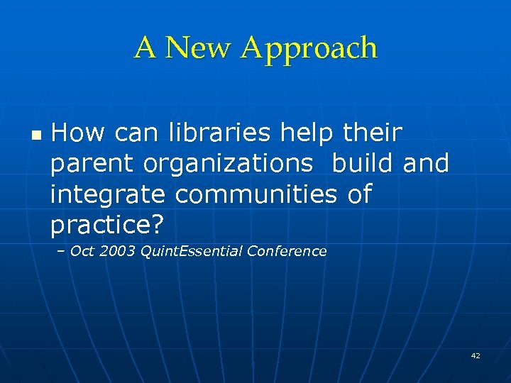 A New Approach n How can libraries help their parent organizations build and integrate
