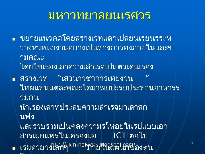 มหาวทยาลยนเรศวร n n n ขยายแนวคดโดยสรางเวทแลกเปลยนเรยนรระห วางหวหนางานอยางเปนทางการทงภายในและข ามคณะ โดยใชเรองเลาความสำเรจเปนตวเดนเรอง สรางเวท “เสวนาวชาการเทยงวน ” ใหผแทนแตละคณะไดมาพบปะรบประทานอาหารร วมกน นำเรองเลาทประสบความสำเรจมาเลาสก