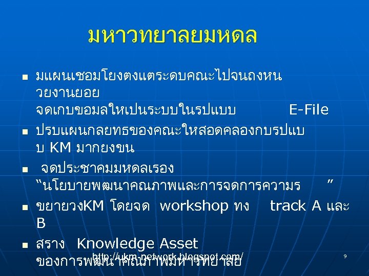 มหาวทยาลยมหดล n n n มแผนเชอมโยงตงแตระดบคณะไปจนถงหน วยงานยอย จดเกบขอมลใหเปนระบบในรปแบบ E-File ปรบแผนกลยทธของคณะใหสอดคลองกบรปแบ บ KM มากยงขน จดประชาคมมหดลเรอง “นโยบายพฒนาคณภาพและการจดการความร