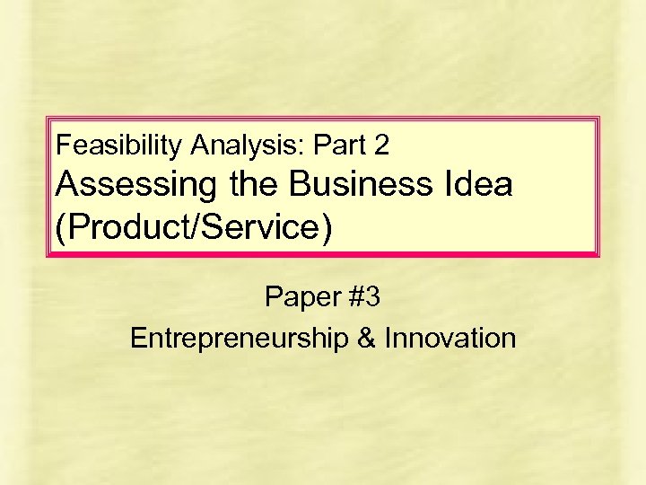 Feasibility Analysis: Part 2 Assessing the Business Idea (Product/Service) Paper #3 Entrepreneurship & Innovation