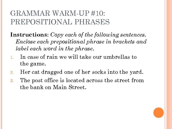 GRAMMAR WARM-UP #10: PREPOSITIONAL PHRASES Instructions: Copy each of the following sentences. Enclose each