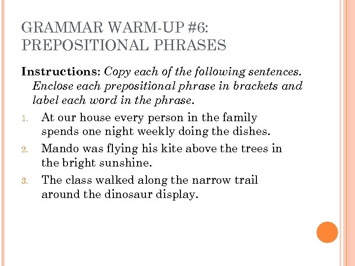 GRAMMAR WARM-UP #6: PREPOSITIONAL PHRASES Instructions: Copy each of the following sentences. Enclose each