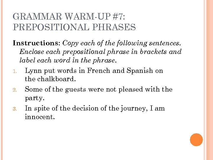 GRAMMAR WARM-UP #7: PREPOSITIONAL PHRASES Instructions: Copy each of the following sentences. Enclose each