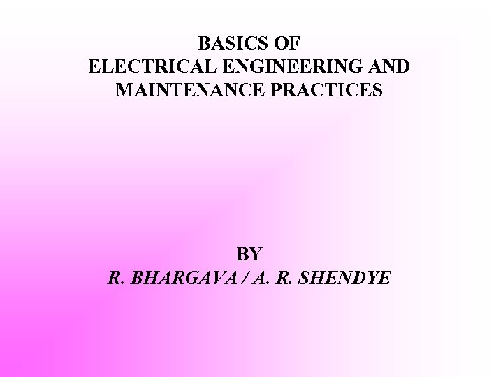 BASICS OF ELECTRICAL ENGINEERING AND MAINTENANCE PRACTICES BY R. BHARGAVA / A. R. SHENDYE