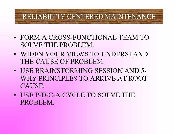 RELIABILITY CENTERED MAINTENANCE • FORM A CROSS-FUNCTIONAL TEAM TO SOLVE THE PROBLEM. • WIDEN