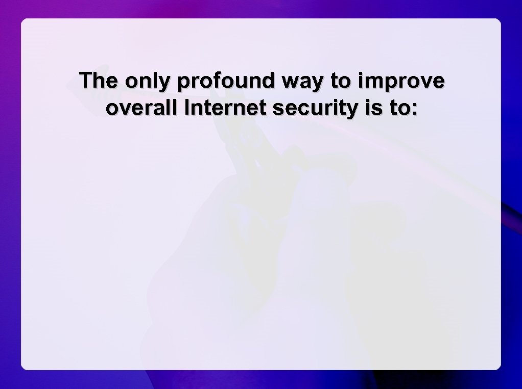 The only profound way to improve overall Internet security is to: 