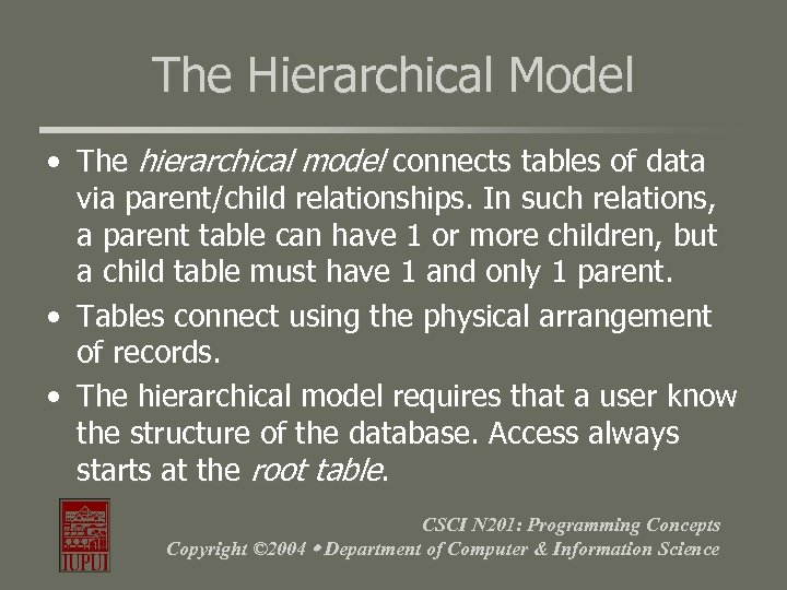 The Hierarchical Model • The hierarchical model connects tables of data via parent/child relationships.