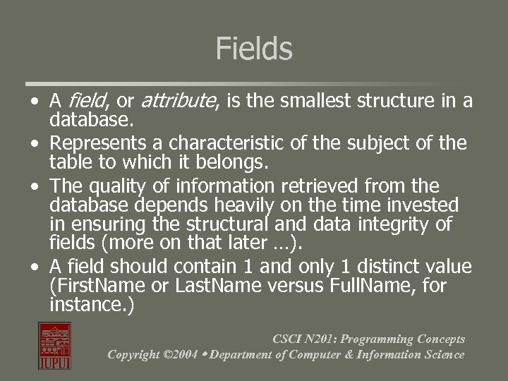 Fields • A field, or attribute, is the smallest structure in a database. •