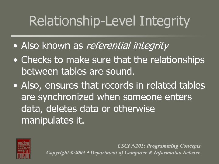 Relationship-Level Integrity • Also known as referential integrity • Checks to make sure that