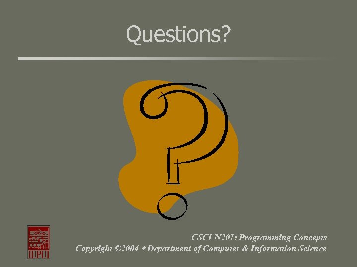 Questions? CSCI N 201: Programming Concepts Copyright © 2004 Department of Computer & Information