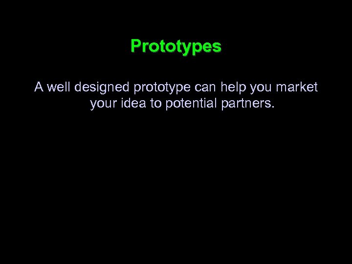 Prototypes A well designed prototype can help you market your idea to potential partners.