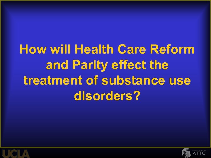 How will Health Care Reform and Parity effect the treatment of substance use disorders?