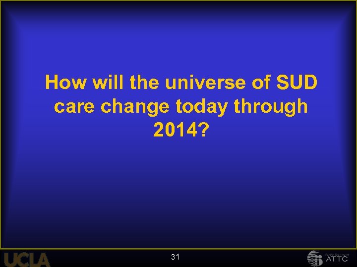 How will the universe of SUD care change today through 2014? 31 