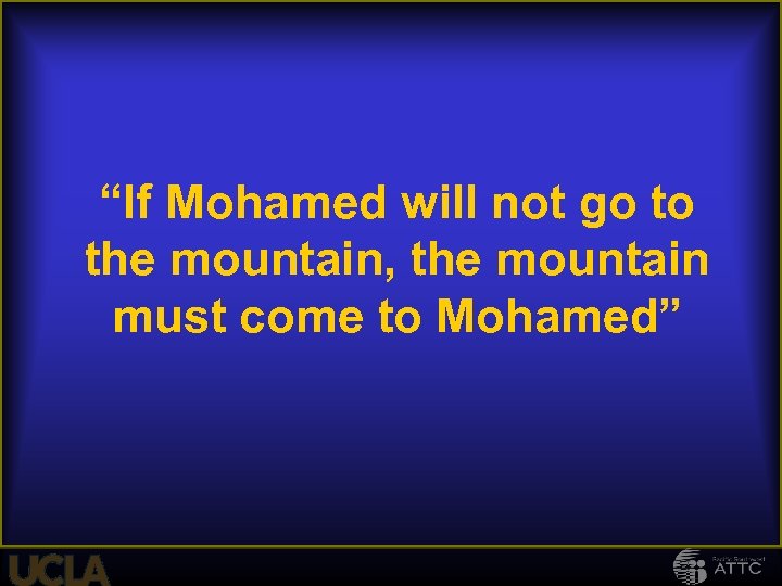 “If Mohamed will not go to the mountain, the mountain must come to Mohamed”