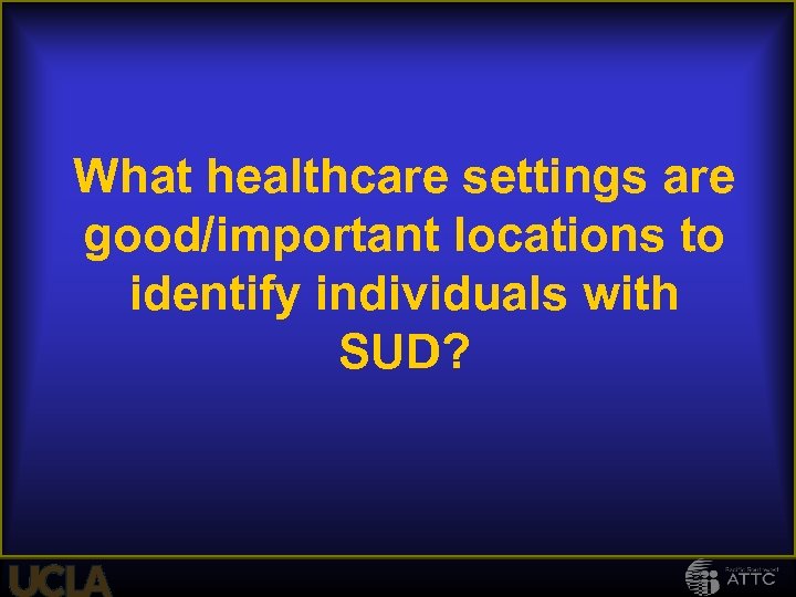 What healthcare settings are good/important locations to identify individuals with SUD? 