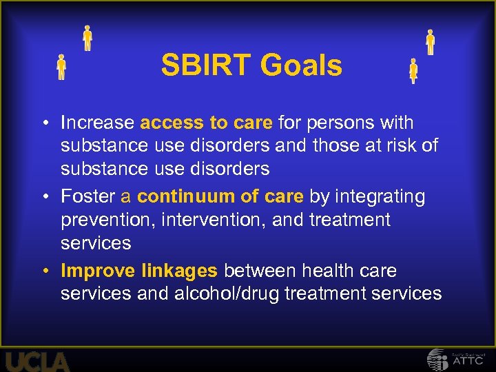 SBIRT Goals • Increase access to care for persons with substance use disorders and