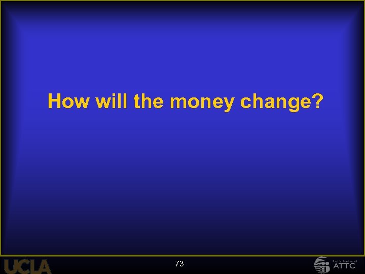 How will the money change? 73 