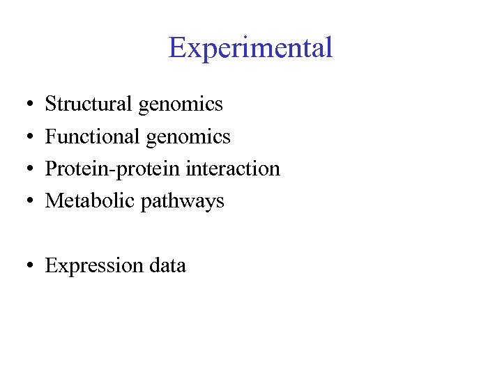 Experimental • • Structural genomics Functional genomics Protein-protein interaction Metabolic pathways • Expression data