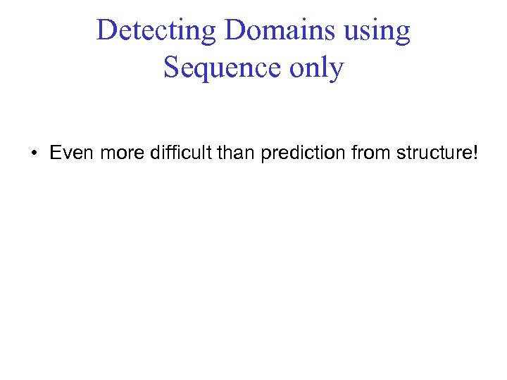 Detecting Domains using Sequence only • Even more difficult than prediction from structure! 