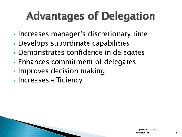 Advantages of Delegation Increases manager’s discretionary time Develops subordinate capabilities Demonstrates confidence in delegates