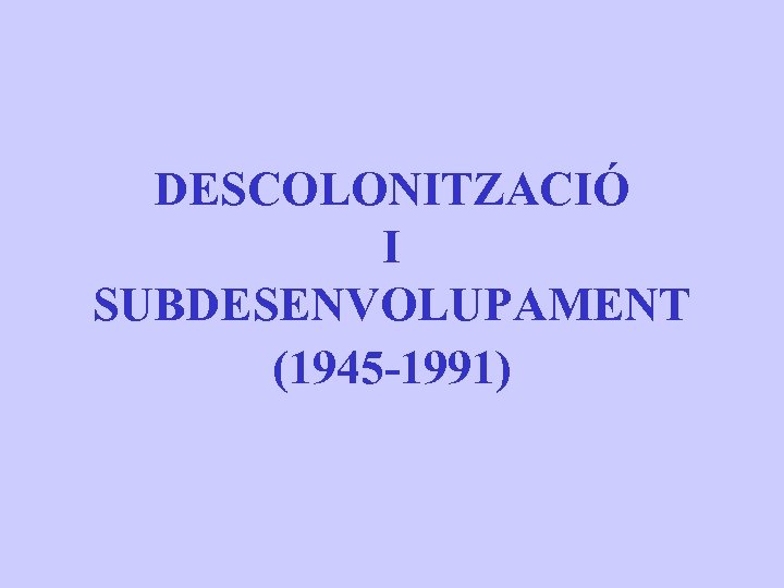 DESCOLONITZACIÓ I SUBDESENVOLUPAMENT (1945 -1991) 