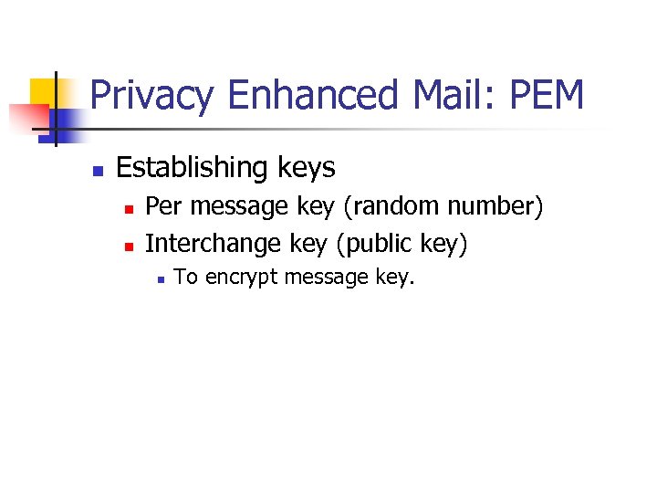 Privacy Enhanced Mail: PEM n Establishing keys n n Per message key (random number)