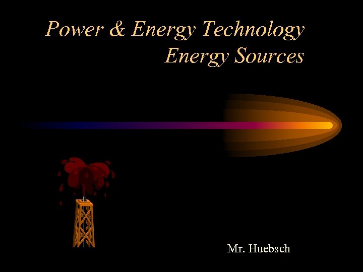 Power & Energy Technology Energy Sources Mr. Huebsch 