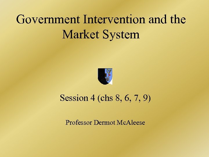 Government Intervention and the Market System Session 4 (chs 8, 6, 7, 9) Professor