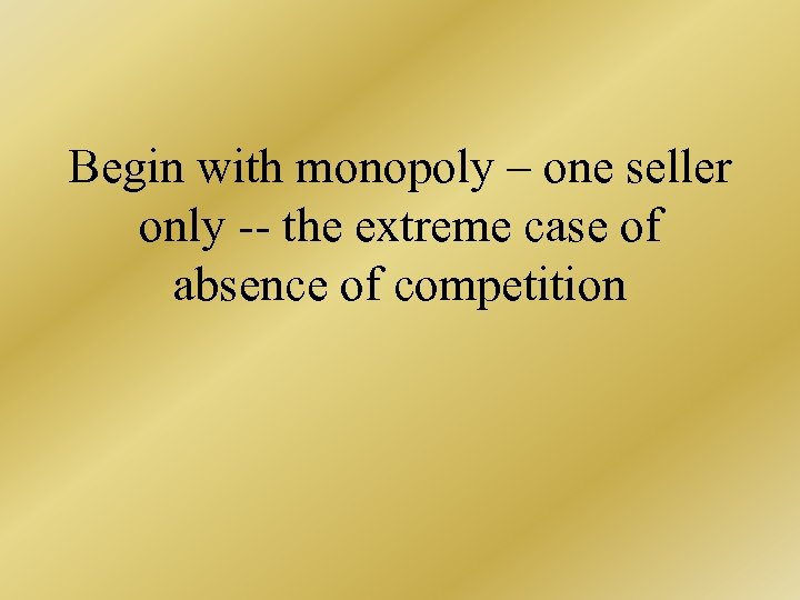 Begin with monopoly – one seller only -- the extreme case of absence of