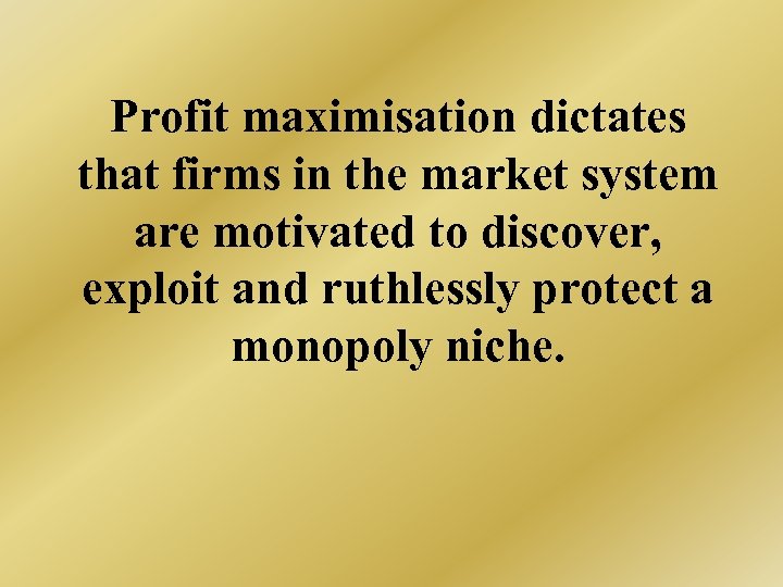 Profit maximisation dictates that firms in the market system are motivated to discover, exploit