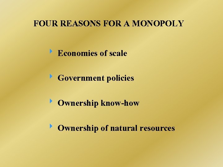 FOUR REASONS FOR A MONOPOLY Economies of scale Government policies Ownership know-how Ownership of