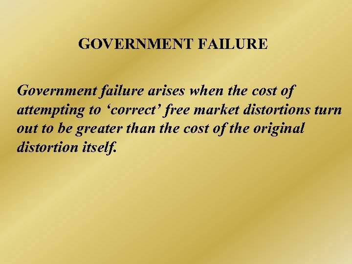 GOVERNMENT FAILURE Government failure arises when the cost of attempting to ‘correct’ free market