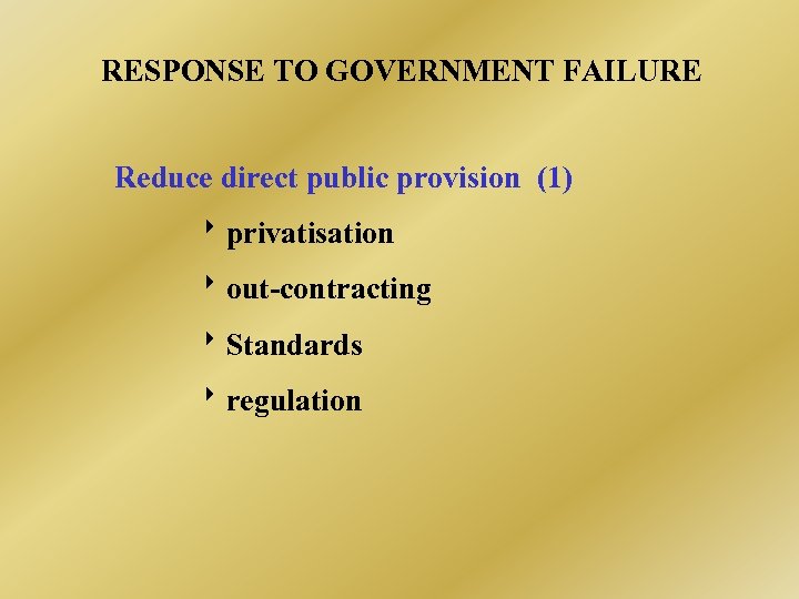 RESPONSE TO GOVERNMENT FAILURE Reduce direct public provision (1) privatisation out-contracting Standards regulation 