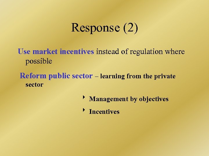 Response (2) Use market incentives instead of regulation where possible Reform public sector –