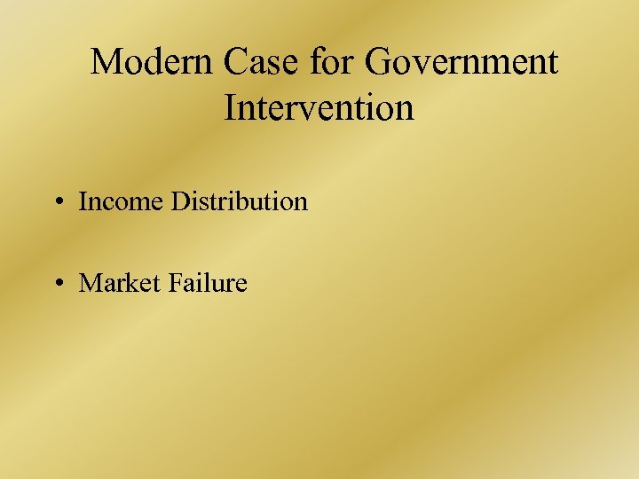  Modern Case for Government Intervention • Income Distribution • Market Failure 