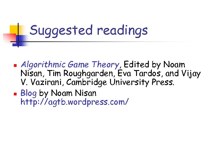 Suggested readings n n Algorithmic Game Theory, Edited by Noam Nisan, Tim Roughgarden, Eva
